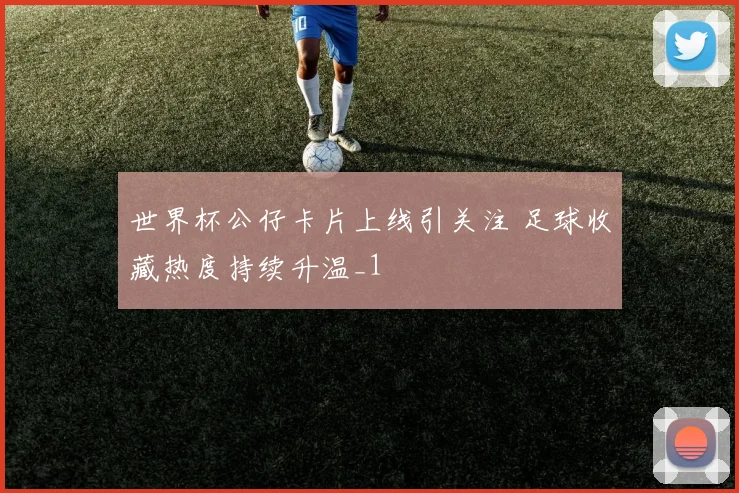 世界杯公仔卡片上线引关注 足球收藏热度持续升温_1