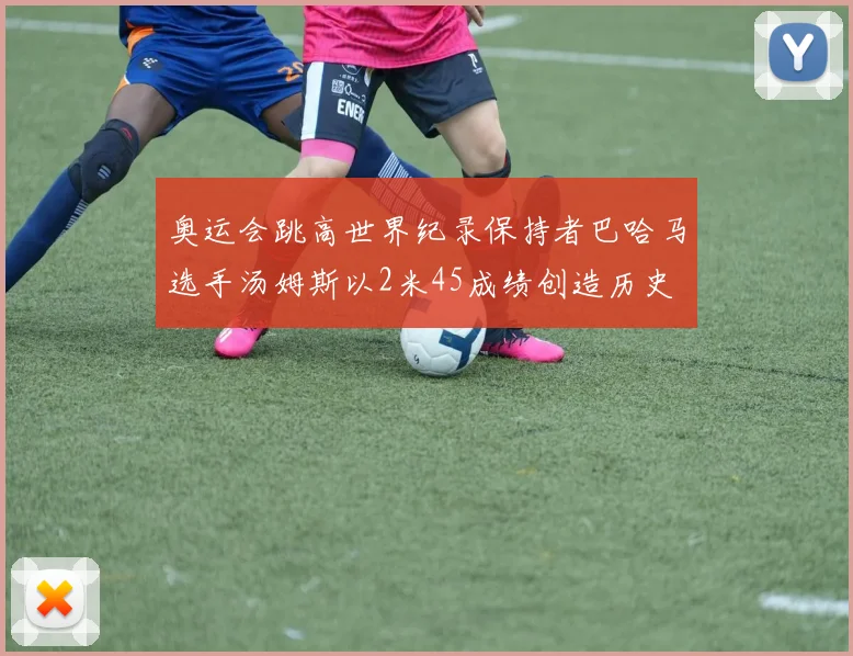 奥运会跳高世界纪录保持者巴哈马选手汤姆斯以2米45成绩创造历史