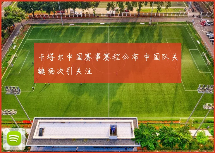 卡塔尔中国赛事赛程公布 中国队关键场次引关注