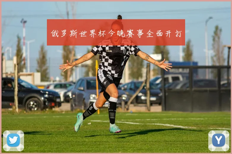 俄罗斯世界杯今晚赛事全面开打