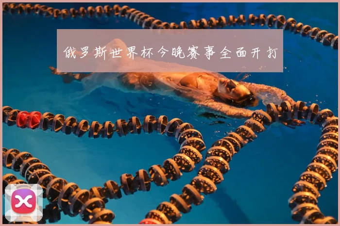 俄罗斯世界杯今晚赛事全面开打