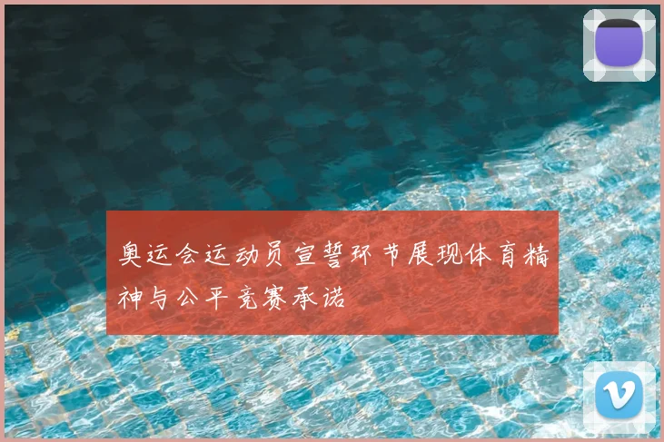 奥运会运动员宣誓环节展现体育精神与公平竞赛承诺
