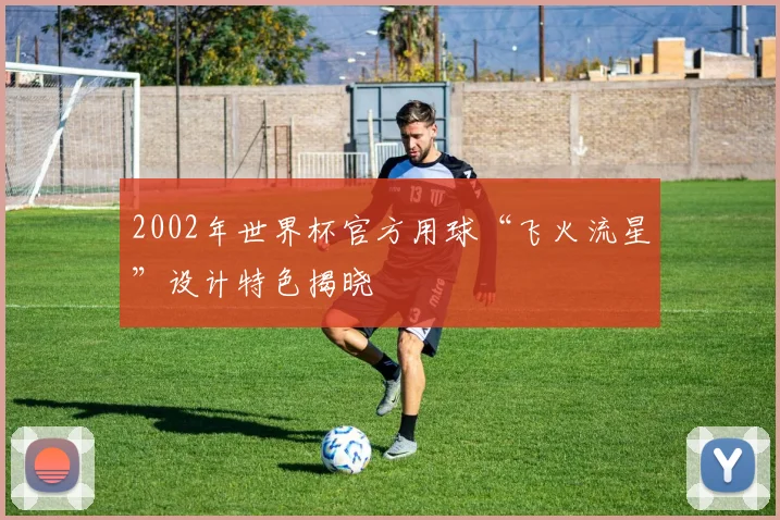 2002年世界杯官方用球“飞火流星”设计特色揭晓