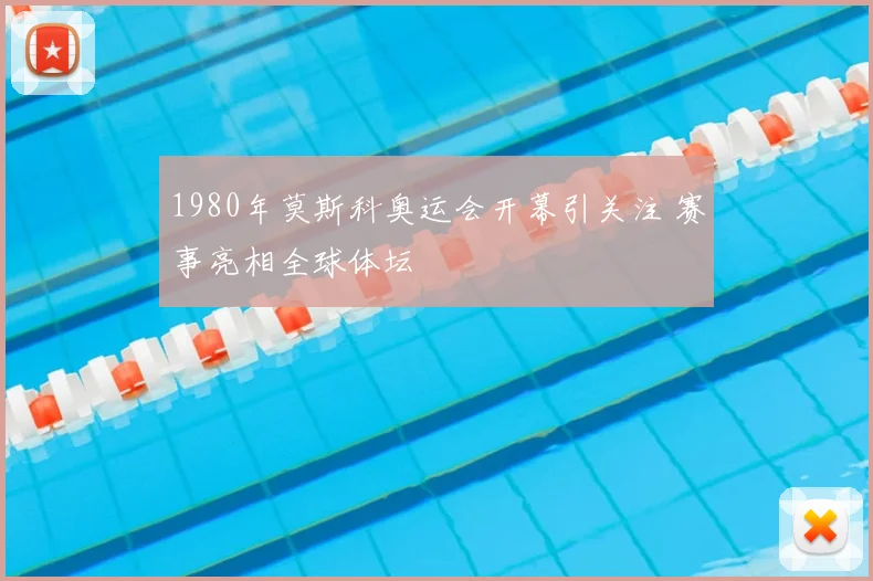 1980年莫斯科奥运会开幕引关注 赛事亮相全球体坛