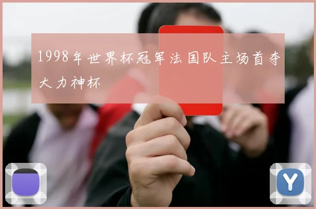 1998年世界杯冠军法国队主场首夺大力神杯