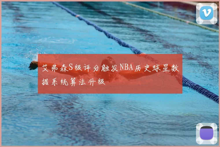 艾弗森S级评分触发NBA历史球星数据系统算法升级