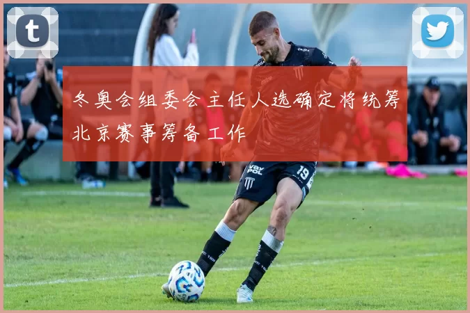 冬奥会组委会主任人选确定将统筹北京赛事筹备工作