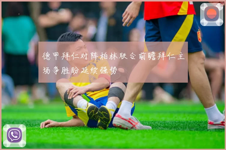 德甲拜仁对阵柏林联合前瞻拜仁主场争胜盼延续强势