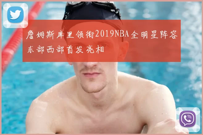 詹姆斯库里领衔2019NBA全明星阵容东部西部首发亮相