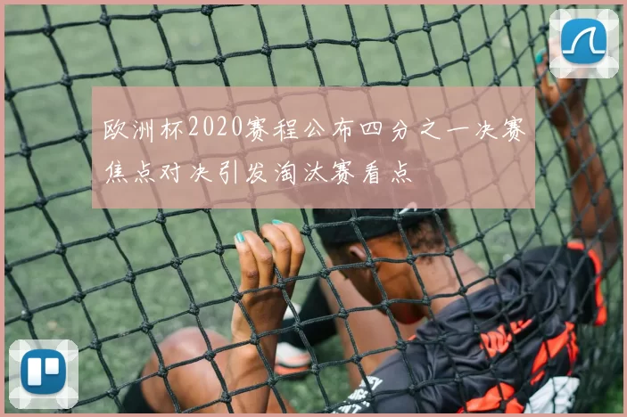 欧洲杯2020赛程公布四分之一决赛焦点对决引发淘汰赛看点