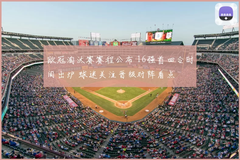 欧冠淘汰赛赛程公布 16强首回合时间出炉 球迷关注晋级对阵看点