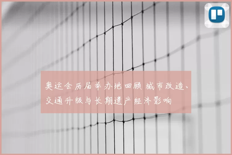 奥运会历届举办地回顾 城市改造、交通升级与长期遗产经济影响