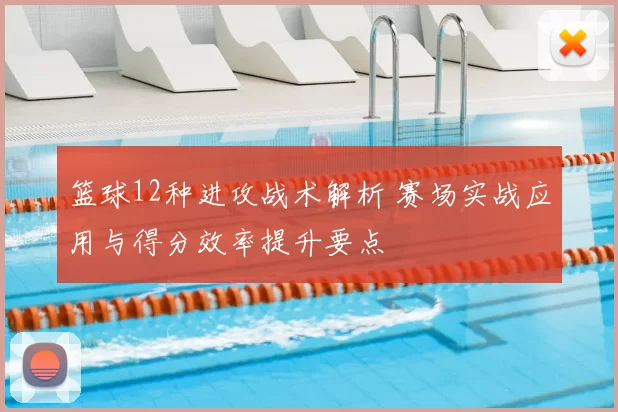 篮球12种进攻战术解析 赛场实战应用与得分效率提升要点