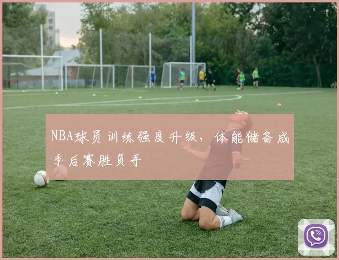 NBA球员训练强度升级，体能储备成季后赛胜负手