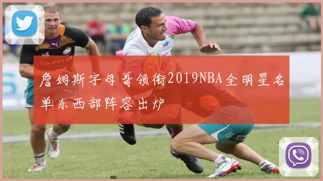 詹姆斯字母哥领衔2019NBA全明星名单东西部阵容出炉