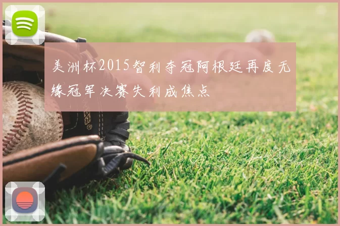 美洲杯2015智利夺冠阿根廷再度无缘冠军决赛失利成焦点