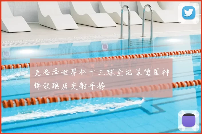 克洛泽世界杯十三球全记录德国神锋领跑历史射手榜