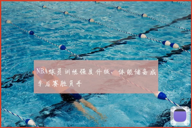 NBA球员训练强度升级，体能储备成季后赛胜负手