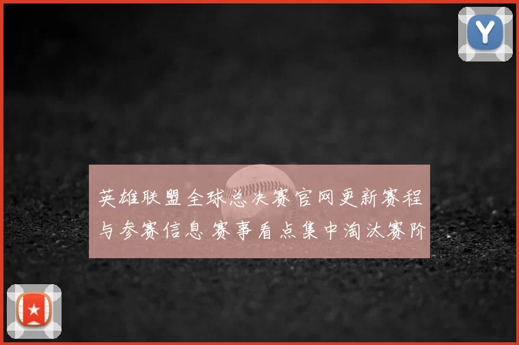 英雄联盟全球总决赛官网更新赛程与参赛信息 赛事看点集中淘汰赛阶段