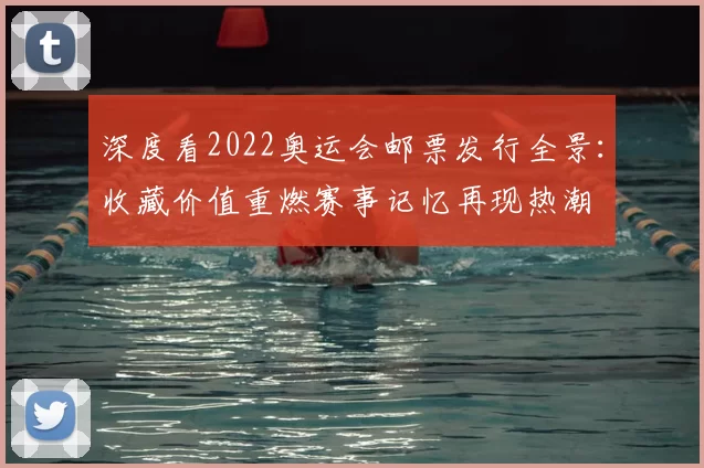 深度看2022奥运会邮票发行全景:收藏价值重燃赛事记忆再现热潮