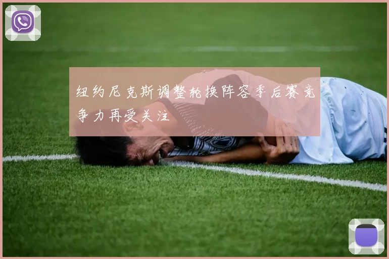 纽约尼克斯调整轮换阵容季后赛竞争力再受关注