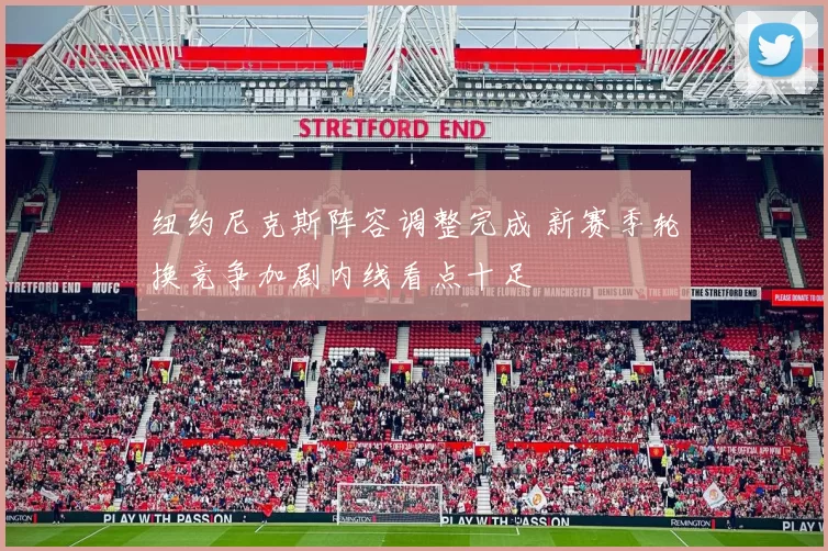 纽约尼克斯阵容调整完成 新赛季轮换竞争加剧内线看点十足