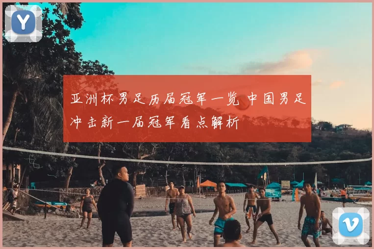 亚洲杯男足历届冠军一览 中国男足冲击新一届冠军看点解析
