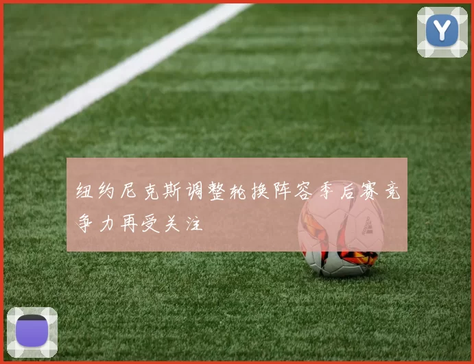 纽约尼克斯调整轮换阵容季后赛竞争力再受关注