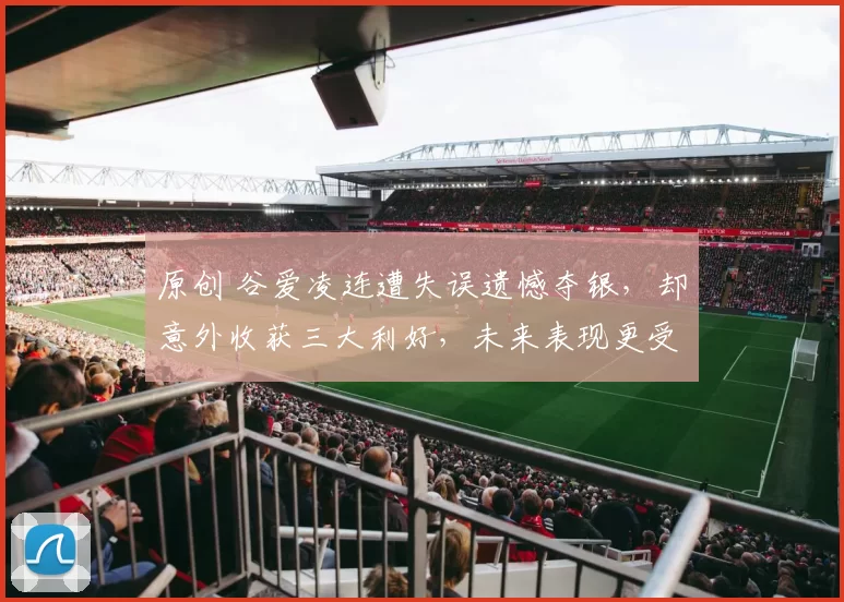 原创 谷爱凌连遭失误遗憾夺银，却意外收获三大利好，未来表现更受期待！