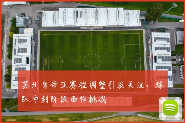 苏州肯帝亚赛程调整引发关注，球队冲刺阶段面临挑战