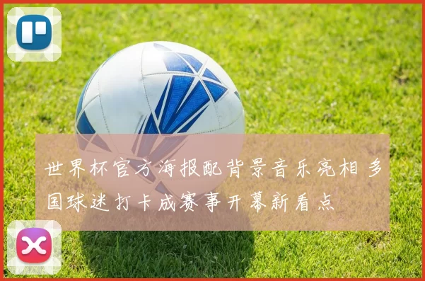 世界杯官方海报配背景音乐亮相 多国球迷打卡成赛事开幕新看点