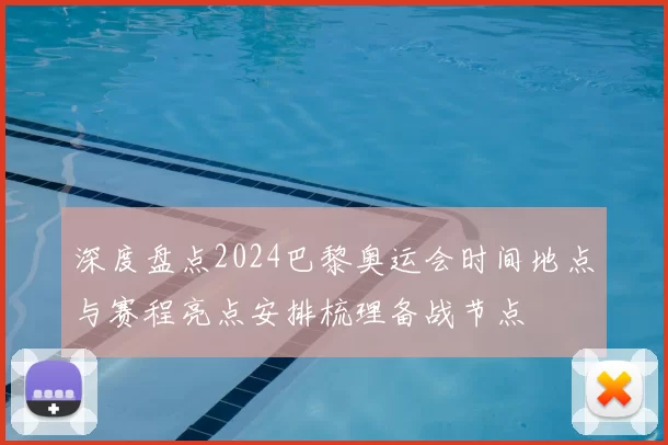 深度盘点2024巴黎奥运会时间地点与赛程亮点安排梳理备战节点