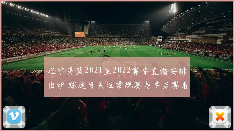 辽宁男篮2021至2022赛季直播安排出炉 球迷可关注常规赛与季后赛看点