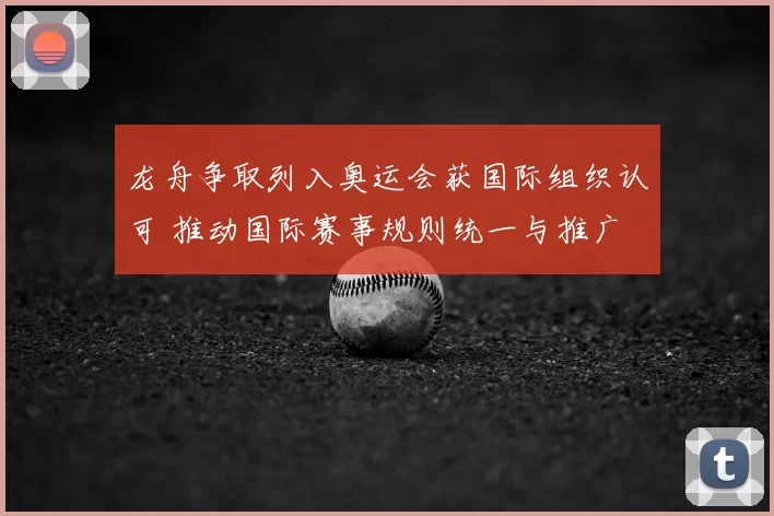 龙舟争取列入奥运会获国际组织认可 推动国际赛事规则统一与推广