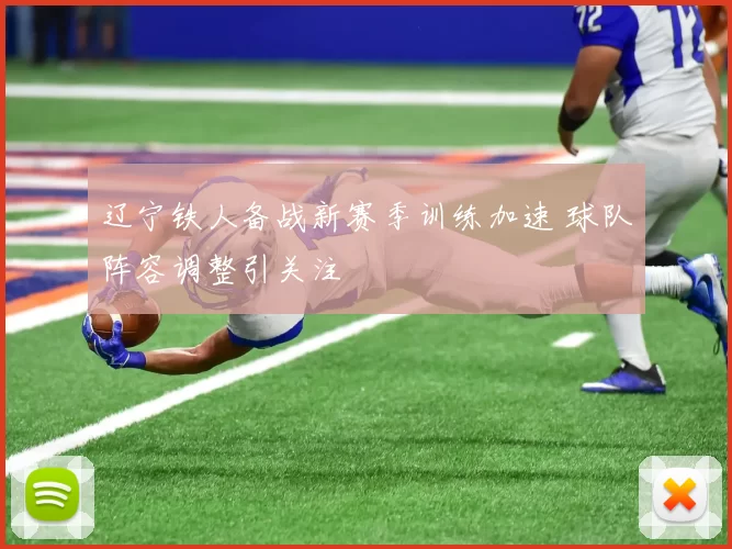 辽宁铁人备战新赛季训练加速 球队阵容调整引关注