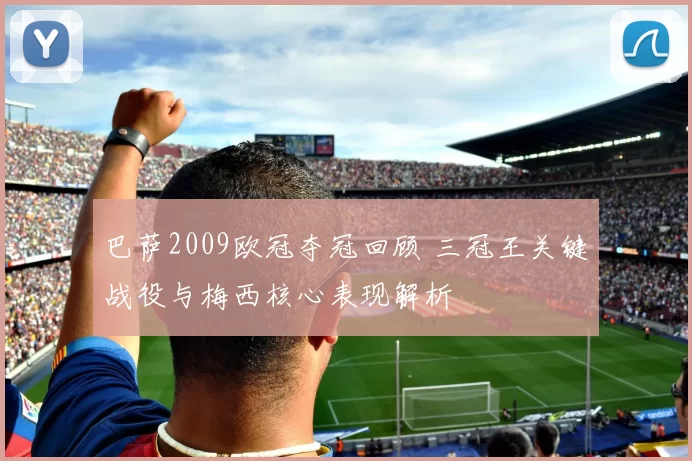 巴萨2009欧冠夺冠回顾 三冠王关键战役与梅西核心表现解析