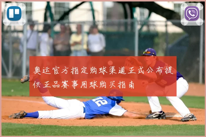 奥运官方指定购球渠道正式公布提供正品赛事用球购买指南