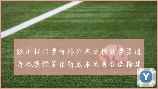 欧洲杯门票价格公布分档购票渠道与观赛预算出行成本及看台选择建议