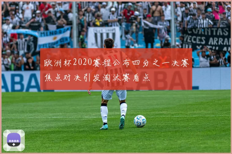 欧洲杯2020赛程公布四分之一决赛焦点对决引发淘汰赛看点