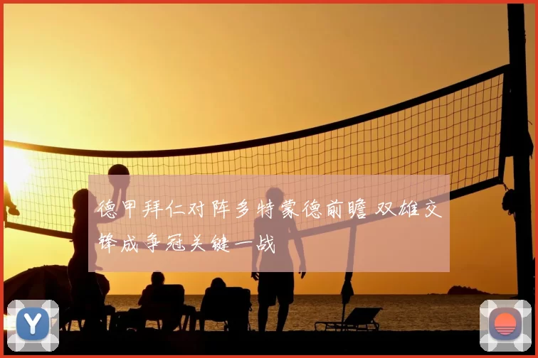 德甲拜仁对阵多特蒙德前瞻 双雄交锋成争冠关键一战