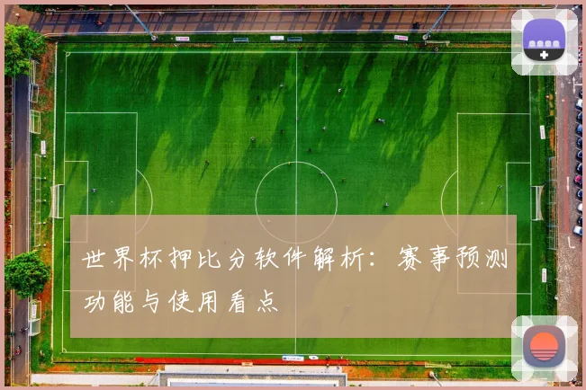 世界杯押比分软件解析：赛事预测功能与使用看点