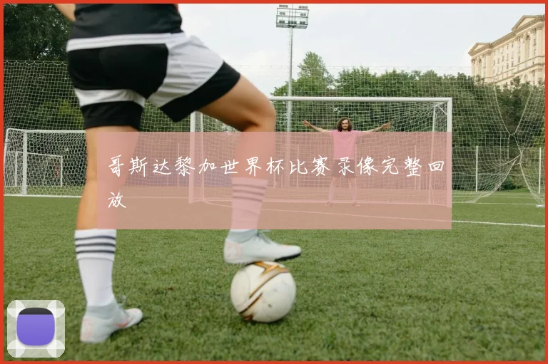 哥斯达黎加世界杯比赛录像完整回放